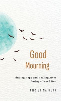 Good Mourning: Finding Hope and Healing After Losing a Loved One