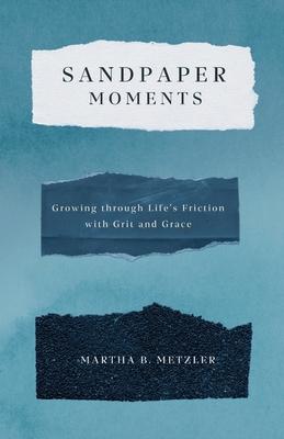 Sandpaper Moments: Growing Through Life's Friction with Grit and Grace