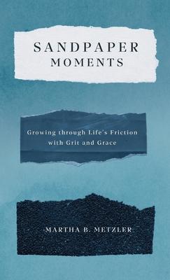 Sandpaper Moments: Growing Through Life's Friction with Grit and Grace