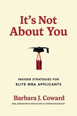 It's Not about You: Insider Strategies for Elite MBA Applicants