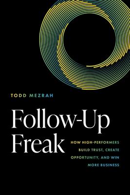 Follow-Up Freak: How High-Performers Build Trust, Create Opportunity, and Win More Business