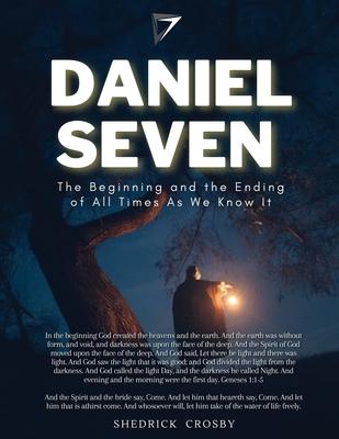 Daniel Seven: The Beginning and the Ending of All Times As We Know It