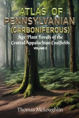 Atlas of Pennsylvanian (Carboniferous) Age Plant Fossils of Central Appalachian Coalfields Volume 2