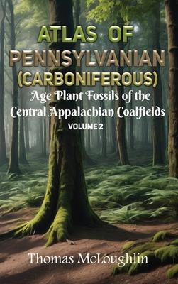 Atlas of Pennsylvanian (Carboniferous) Age Plant Fossils of the Central Appalachian Coalfields Volume 2