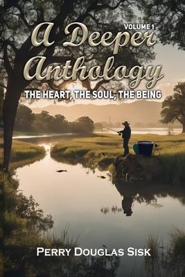 A Deeper Anthology: The Heart, The Soul, The Being (Volume 1)