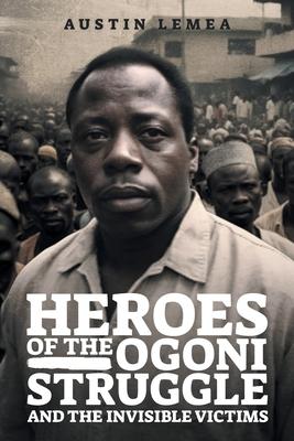 Heroes of the Ogoni Struggle: And the Invisible Victims