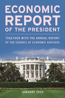 Economic Report of the President, January 2025: Together with the Annual Report of the Council of Economic Advisers Subscription