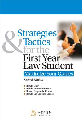 Strategies & Tactics for the First Year Law Student: Maximize Your Grades