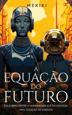 A Equao do Futuro: Equilbrio entre a Humanidade e a Tecnologia: Uma Coleo de Ensaios