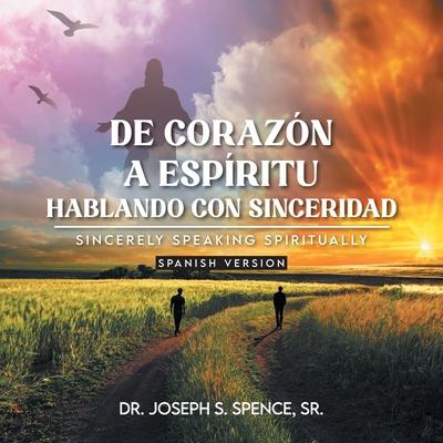 De Corazn a Espritu: Hablando con Sinceridad: Sincerely Speaking Spiritually Spanish Version