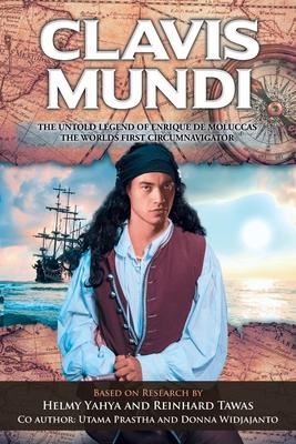 Clavis Mundi The Untold Legend Of Enrique De Moluccas, The Worlds First Circumnavigator: Based on Research by Helmy Yahya and Reinhard Tawas