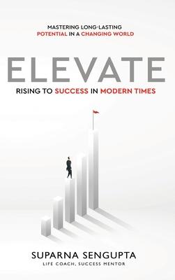 Elevate: Rising to Success in Modern Times - Mastering Long-Lasting Potential in a Changing World