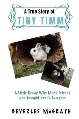 A True Story Of Tiny Timm: A Little Bunny Who Made Friends and Brought Joy to Everyone