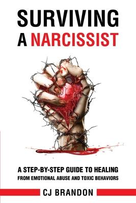 Surviving A Narcissist: A Step-By-Step Guide to Healing from Emotional Abuse and Toxic Behaviors