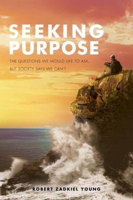 Seeking Purpose: The Questions We Would Like to Ask, But Society Says We Can't