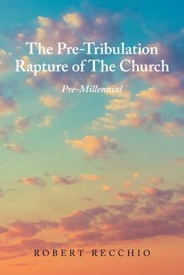 The Pre-Tribulation Rapture of The Church: Pre-Millennial