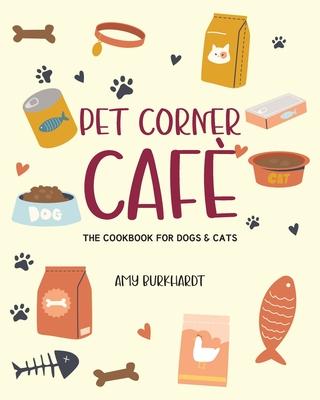 Pet Corner Cafe: The Cookbook for Dogs and Cats