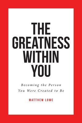 The Greatness Within You: Becoming the Person You Were Created to Be