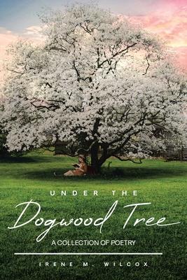 Under The Dogwood Tree: A Collection Of Poetry