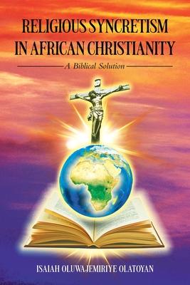 Religious Syncretism in African Christianity: A Biblical Solution