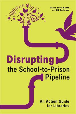 Disrupting the School-To-Prison Pipeline: An Action Guide for Libraries Subscription