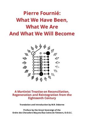 Pierre Fourni - What We Have Been, What We Are And What We Will Become: A Martinist Treatise on Reconciliation, Regeneration and Reintegration from t