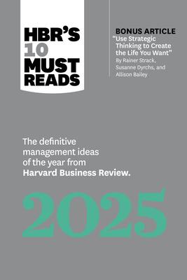 Hbr's 10 Must Reads 2025: The Definitive Management Ideas of the Year from Harvard Business Review (with Bonus Article Use Strategic Thinking to