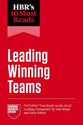 Hbr's 10 Must Reads on Leading Winning Teams (Featuring Tom Brady on the Art of Leading Teammates by Tom Brady and Nitin Nohria) Subscription