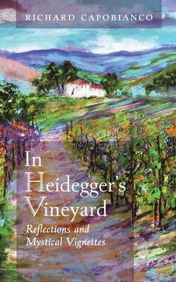 In Heidegger's Vineyard: Reflections and Mystical Vignettes