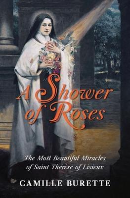 A Shower of Roses: The Most Beautiful Miracles of Saint Thrse of Lisieux