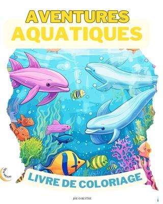 Aventures Aquatiques LIVRE DE COLORAGE: Plongez dans l'imagination: 50 scnes sous-marines enchanteresses