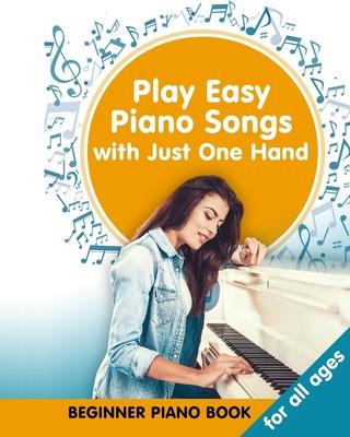 Play Easy Piano Songs with just One Hand: Beginner Piano Book for all Ages: Easy Keyboard/Piano Songs with Letters