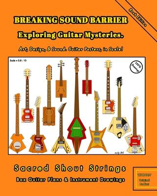 BREAKING SOUND BARRIER. Exploring Guitar Mysteries. Art, Design, and Sound. Guitar Posters, in Scale!: Sacred Shout Strings Collection. Box Guitar Pla