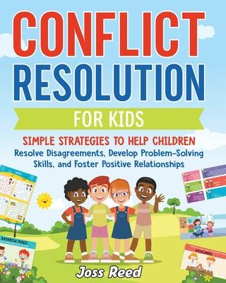 Conflict Resolution for Kids: Simple Strategies to Help Children Resolve Disagreements, Develop Problem-Solving Skills, and Foster Positive Relation