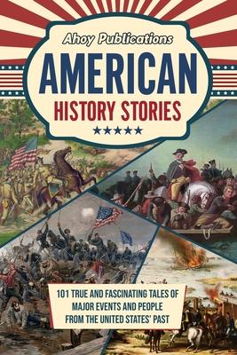 American History Stories: 101 True and Fascinating Tales of Major Events and People from the United States' Past