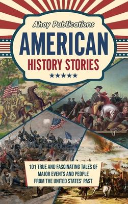 American History Stories: 101 True and Fascinating Tales of Major Events and People from the United States' Past