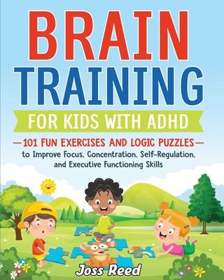 Brain Training for Kids with ADHD: 101 Fun Exercises and Logic Puzzles to Improve Focus, Concentration, Self-Regulation, and Executive Functioning Ski