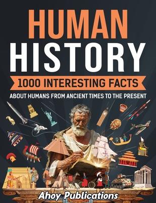 Human History: 1000 Interesting Facts About Humans from Ancient Times to the Present