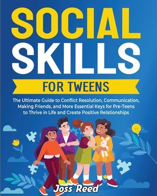 Social Skills for Tweens: The Ultimate Guide to Conflict Resolution, Communication, Making Friends, and More Essential Keys for Pre-Teens to Thr