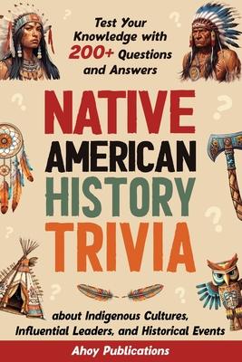 Native American History Trivia: Test Your Knowledge with 200+ Questions and Answers about Indigenous Cultures, Influential Leaders, and Historical Eve