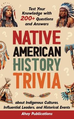 Native American History Trivia: Test Your Knowledge with 200+ Questions and Answers about Indigenous Cultures, Influential Leaders, and Historical Eve