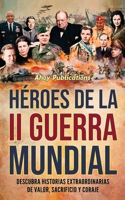 Hroes de la II Guerra Mundial: Descubra historias extraordinarias de valor, sacrificio y coraje