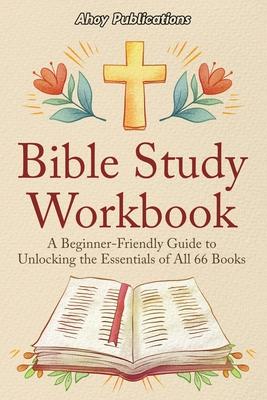 Bible Study Workbook: A Beginner-Friendly Guide to Unlocking the Essentials of All 66 Books