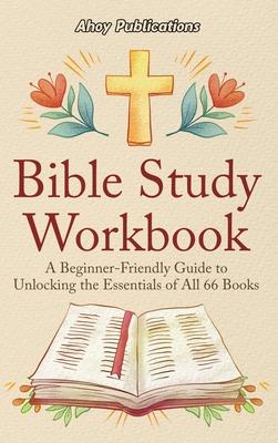 Bible Study Workbook: A Beginner-Friendly Guide to Unlocking the Essentials of All 66 Books