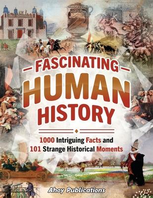 Fascinating Human History: 1000 Intriguing Facts and 101 Strange Historical Moments