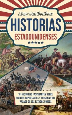 Historias estadounidenses: 101 historias fascinantes sobre eventos importantes y personas del pasado de los Estados Unidos