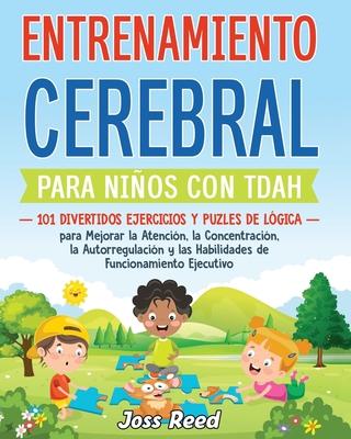 Entrenamiento cerebral para nios con TDAH: 101 divertidos ejercicios y puzles de lgica para mejorar la atencin, la concentracin, la autorregulaci