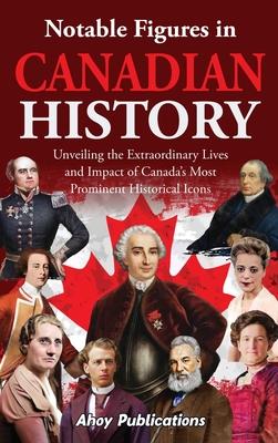 Notable Figures in Canadian History: Unveiling the Extraordinary Lives and Impact of Canada's Most Prominent Historical Icons