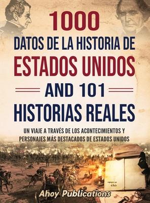 1000 datos de la historia de Estados Unidos y 101 historias reales: Un viaje a travs de los acontecimientos y personajes ms destacados de Estados Un