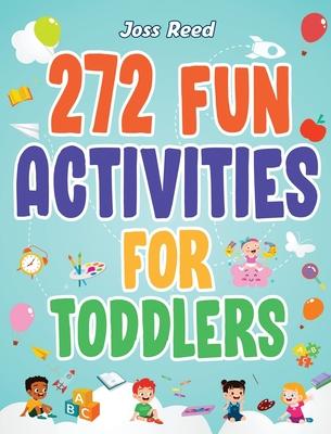 272 Fun Activities for Toddlers: A Fun Toddler Activity Guide for Developing Motor Skills, Learning Critical Thinking, and Improving Emotional Regulat